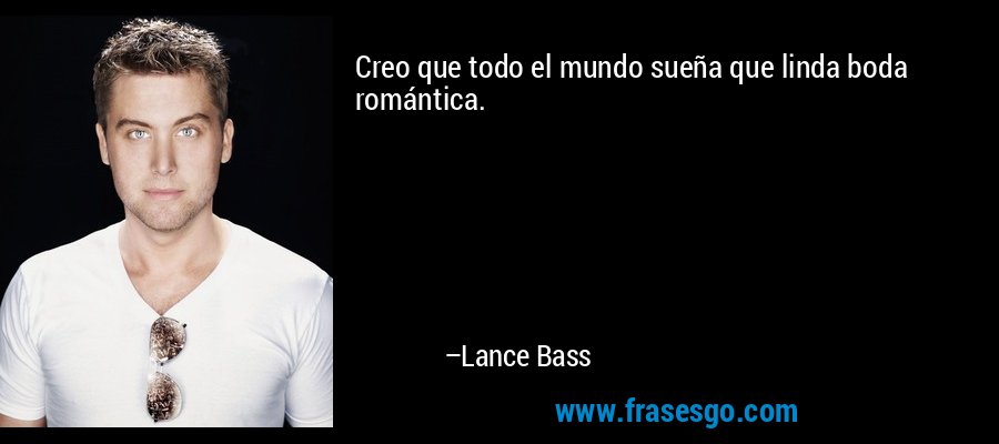 Creo que todo el mundo sueña que linda boda romántica. – Lance Bass