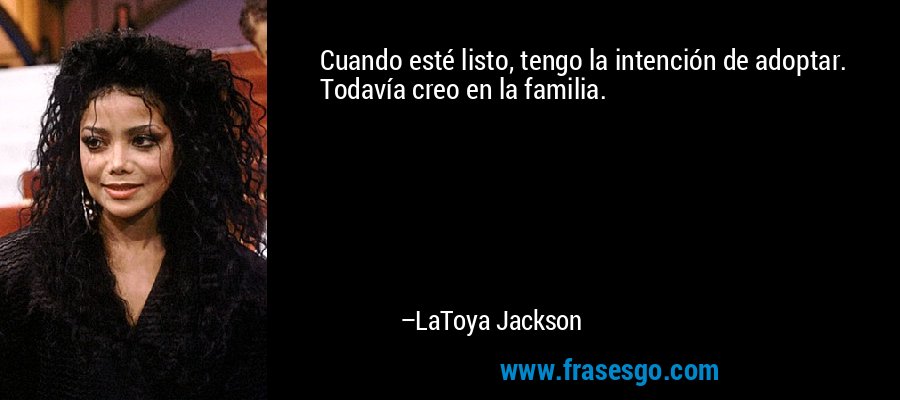 Cuando esté listo, tengo la intención de adoptar. Todavía creo en la familia. – LaToya Jackson