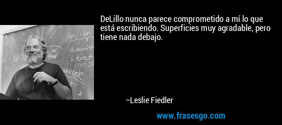 DeLillo nunca parece comprometido a mí lo que está escribiendo. Superficies muy agradable, pero tiene nada debajo. – Leslie Fiedler