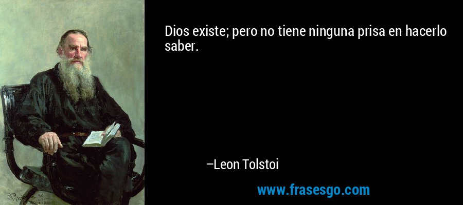 Dios existe; pero no tiene ninguna prisa en hacerlo saber. – Leon Tolstoi