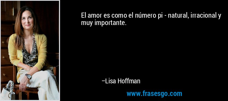 El amor es como el número pi - natural, irracional y muy importante. – Lisa Hoffman