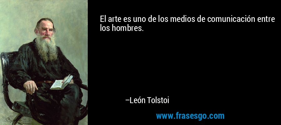 El arte es uno de los medios de comunicación entre los hombres. – León Tolstoi