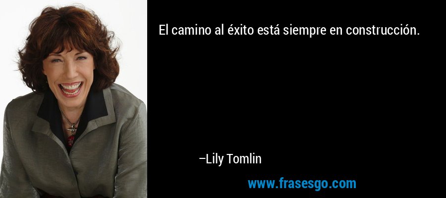 El camino al éxito está siempre en construcción. – Lily Tomlin