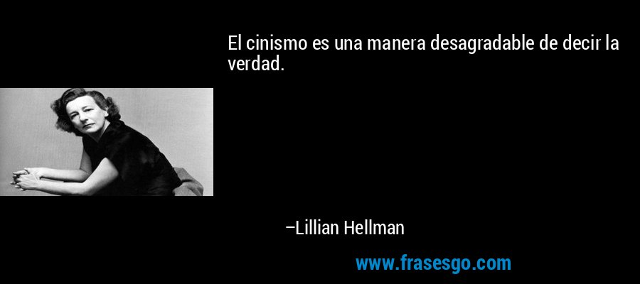 El cinismo es una manera desagradable de decir la verdad. – Lillian Hellman