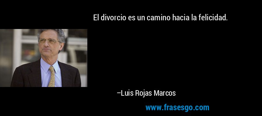 El divorcio es un camino hacia la felicidad. – Luis Rojas Marcos