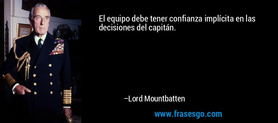 El equipo debe tener confianza implícita en las decisiones del capitán. – Lord Mountbatten