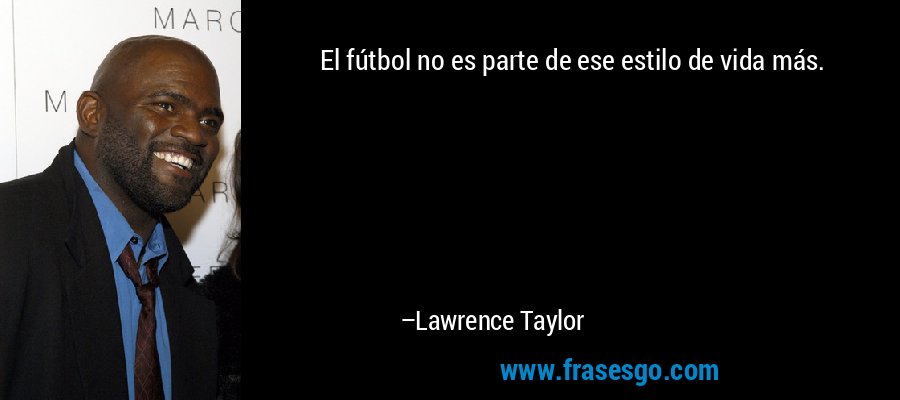 El fútbol no es parte de ese estilo de vida más. – Lawrence Taylor