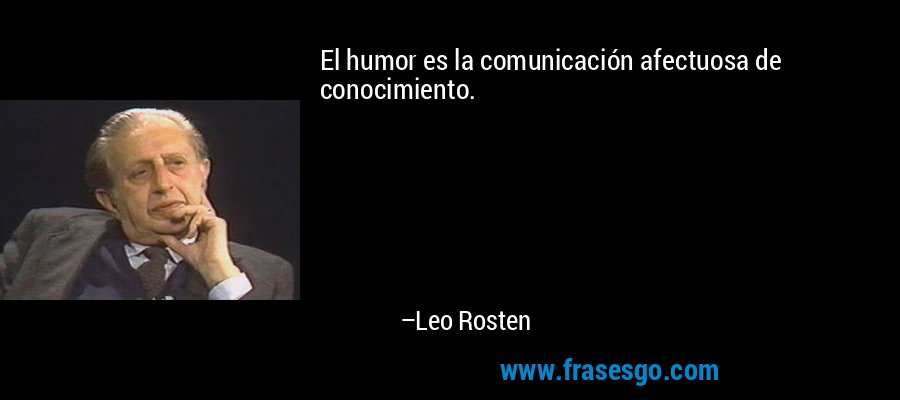 El humor es la comunicación afectuosa de conocimiento. – Leo Rosten