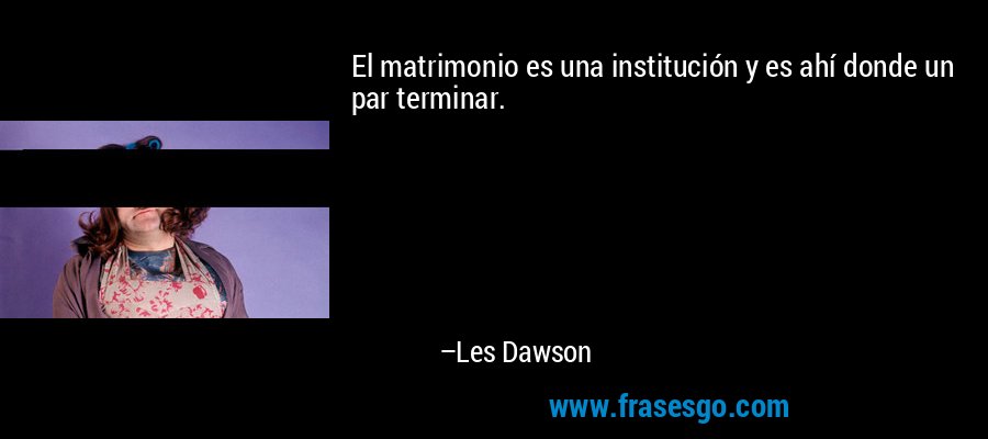 El matrimonio es una institución y es ahí donde un par terminar. – Les Dawson