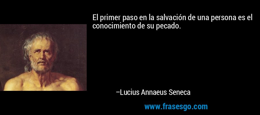 El primer paso en la salvación de una persona es el conocimiento de su pecado. – Lucius Annaeus Seneca