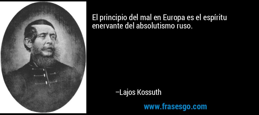 El principio del mal en Europa es el espíritu enervante del absolutismo ruso. – Lajos Kossuth