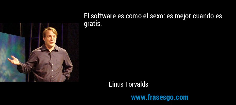 El software es como el sexo: es mejor cuando es gratis. – Linus Torvalds