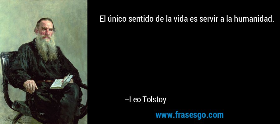 El único sentido de la vida es servir a la humanidad. – Leo Tolstoy