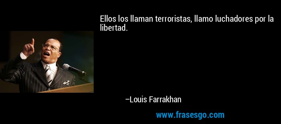 Ellos los llaman terroristas, llamo luchadores por la libertad. – Louis Farrakhan