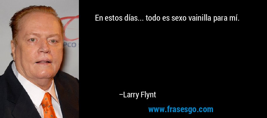 En estos días... todo es sexo vainilla para mí. – Larry Flynt