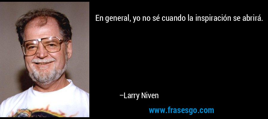 En general, yo no sé cuando la inspiración se abrirá. – Larry Niven