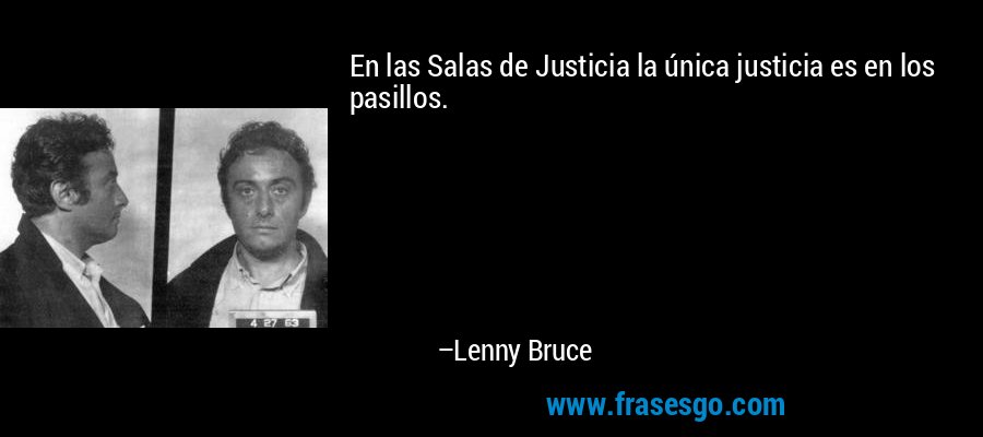 En las Salas de Justicia la única justicia es en los pasillos. – Lenny Bruce