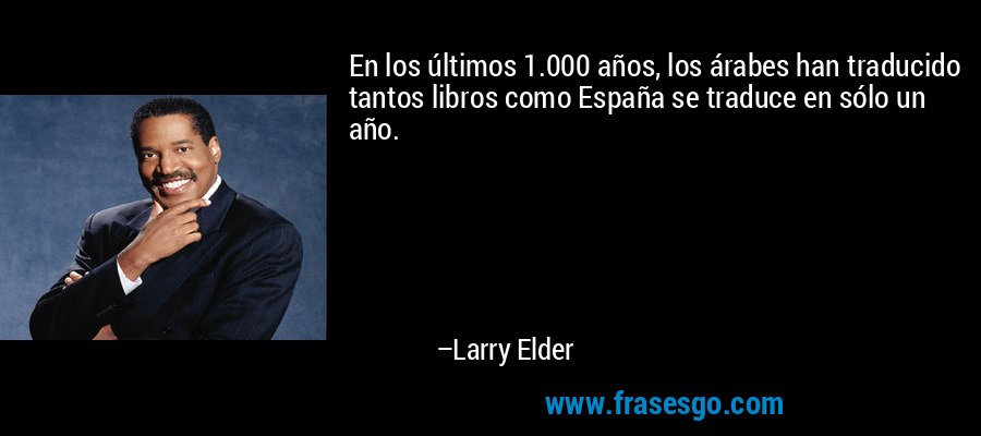 En los últimos 1.000 años, los árabes han traducido tantos libros como España se traduce en sólo un año. – Larry Elder