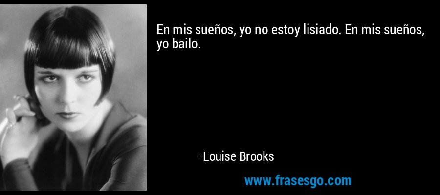 En mis sueños, yo no estoy lisiado. En mis sueños, yo bailo. – Louise Brooks