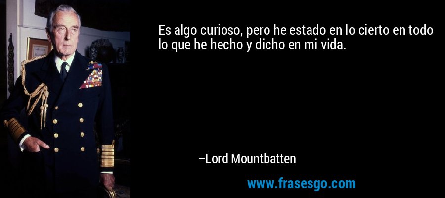 Es algo curioso, pero he estado en lo cierto en todo lo que he hecho y dicho en mi vida. – Lord Mountbatten