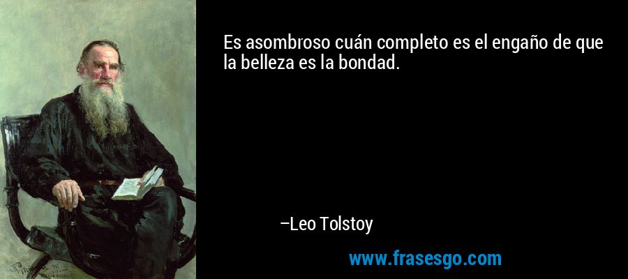 Es asombroso cuán completo es el engaño de que la belleza es la bondad. – Leo Tolstoy