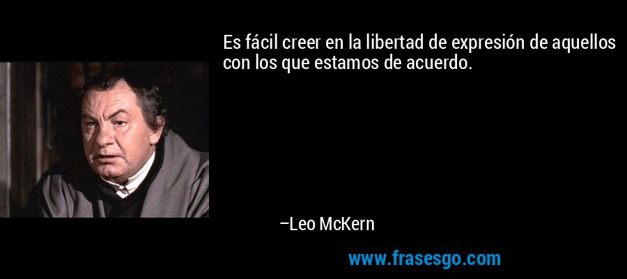 Es fácil creer en la libertad de expresión de aquellos con los que estamos de acuerdo. – Leo McKern
