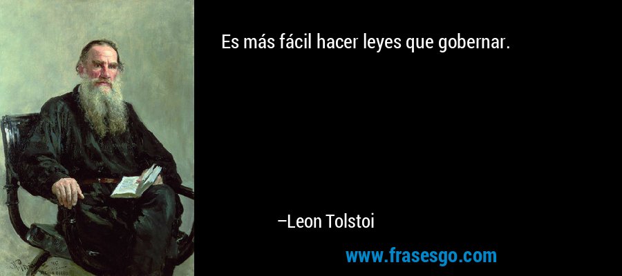 Es más fácil hacer leyes que gobernar. – Leon Tolstoi