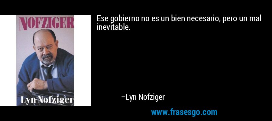 Ese gobierno no es un bien necesario, pero un mal inevitable. – Lyn Nofziger