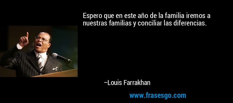 Espero que en este año de la familia iremos a nuestras familias y conciliar las diferencias. – Louis Farrakhan
