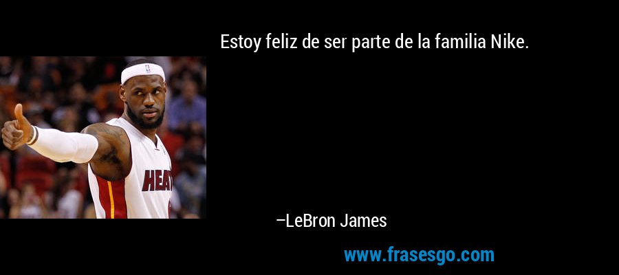 Estoy feliz de ser parte de la familia Nike. – LeBron James