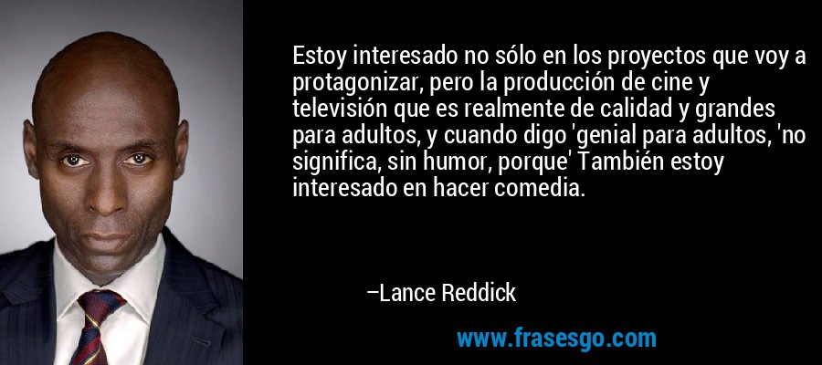 Estoy interesado no sólo en los proyectos que voy a protagonizar, pero la producción de cine y televisión que es realmente de calidad y grandes para adultos, y cuando digo 'genial para adultos, 'no significa, sin humor, porque' También estoy interesado en hacer comedia. – Lance Reddick