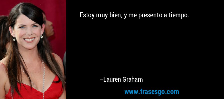 Estoy muy bien, y me presento a tiempo. – Lauren Graham