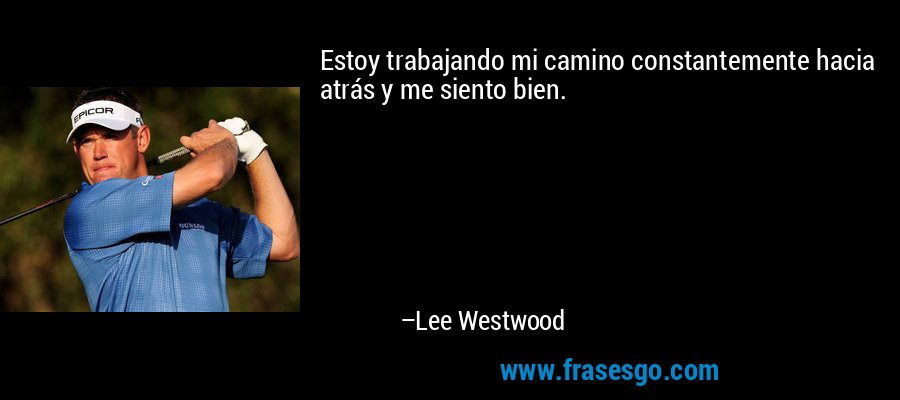 Estoy trabajando mi camino constantemente hacia atrás y me siento bien. – Lee Westwood