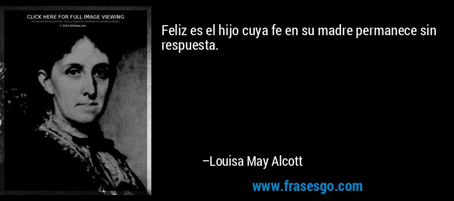 Feliz es el hijo cuya fe en su madre permanece sin respuesta. – Louisa May Alcott
