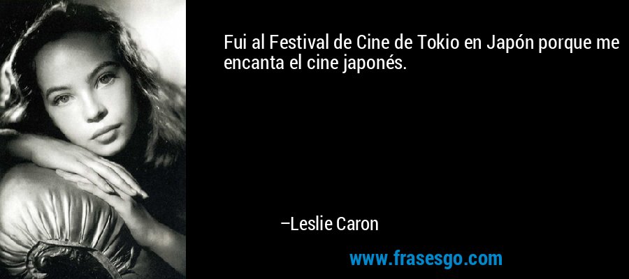 Fui al Festival de Cine de Tokio en Japón porque me encanta el cine japonés. – Leslie Caron