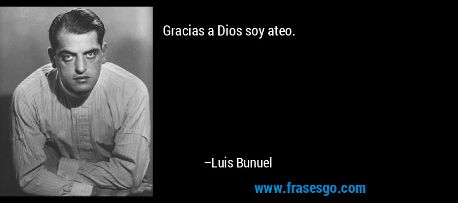 Gracias a Dios soy ateo. – Luis Bunuel