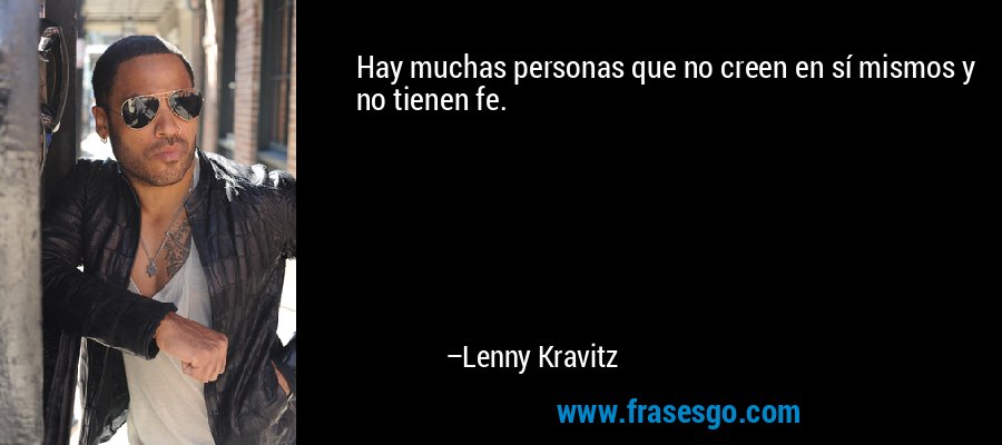 Hay muchas personas que no creen en sí mismos y no tienen fe. – Lenny Kravitz