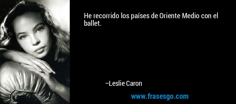 He recorrido los países de Oriente Medio con el ballet. – Leslie Caron