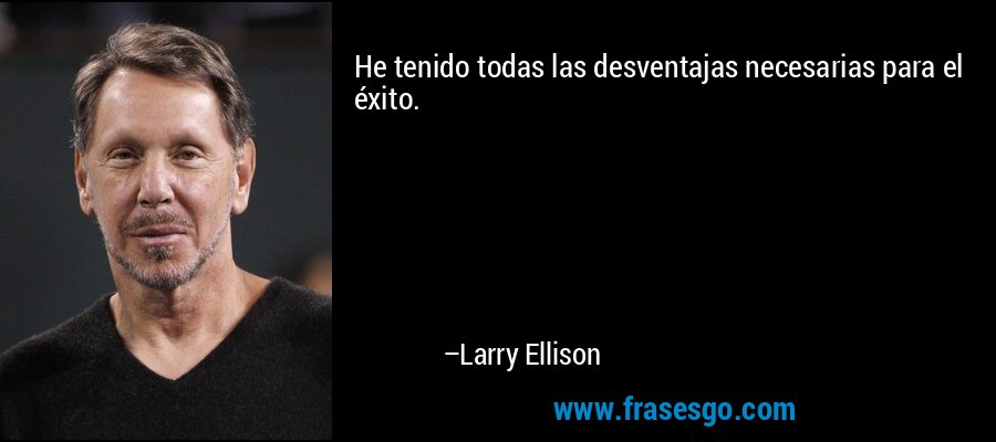 He tenido todas las desventajas necesarias para el éxito. – Larry Ellison