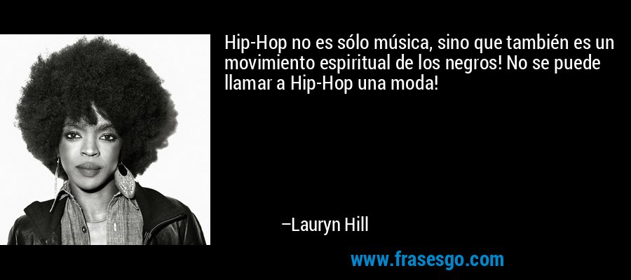 Hip-Hop no es sólo música, sino que también es un movimiento espiritual de los negros! No se puede llamar a Hip-Hop una moda! – Lauryn Hill