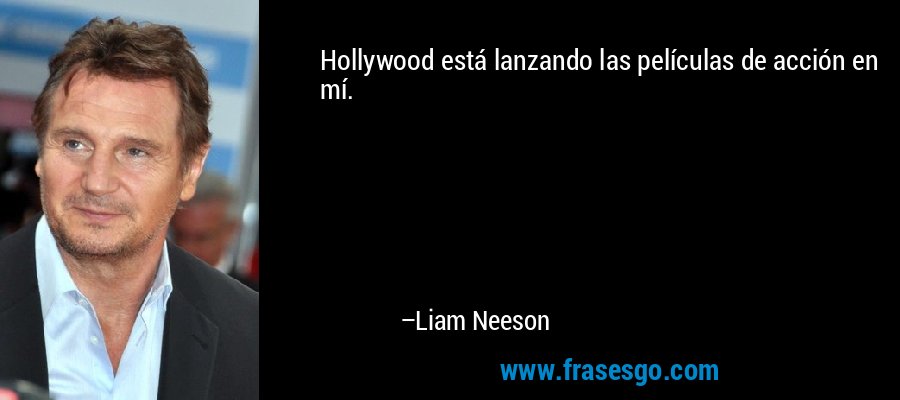 Hollywood está lanzando las películas de acción en mí. – Liam Neeson
