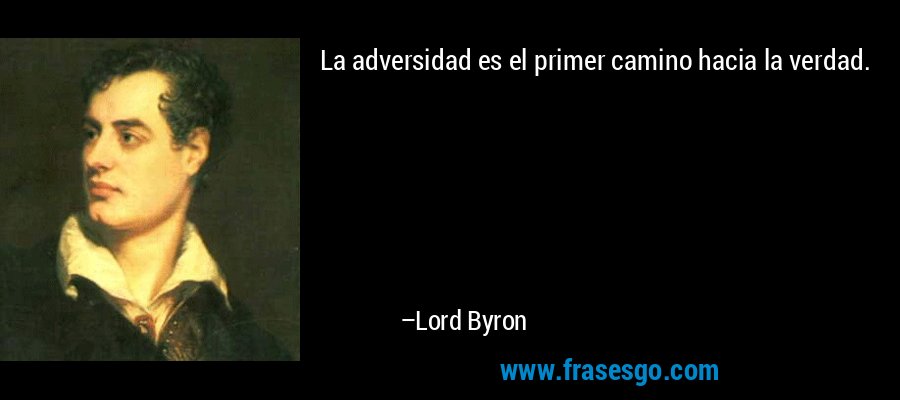 La adversidad es el primer camino hacia la verdad. – Lord Byron