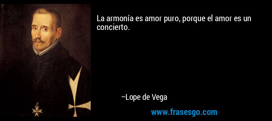 La armonía es amor puro, porque el amor es un concierto. – Lope de Vega
