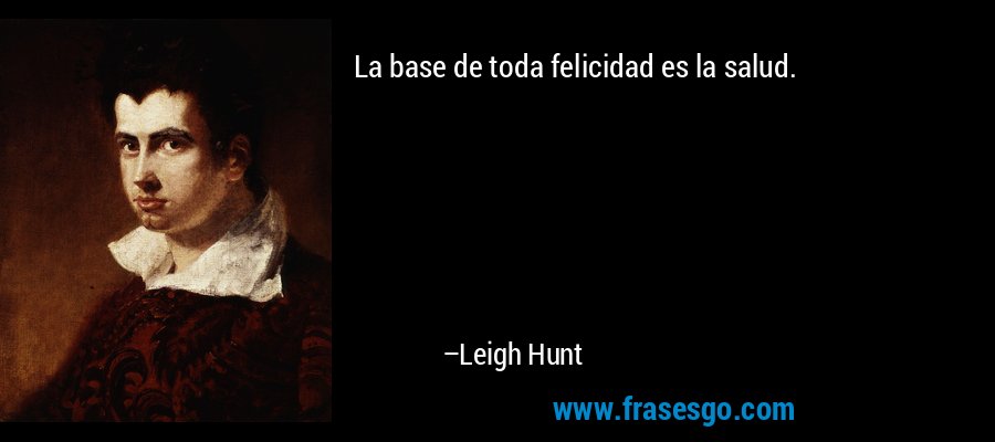 La base de toda felicidad es la salud. – Leigh Hunt