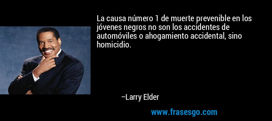 La causa número 1 de muerte prevenible en los jóvenes negros no son los accidentes de automóviles o ahogamiento accidental, sino homicidio. – Larry Elder
