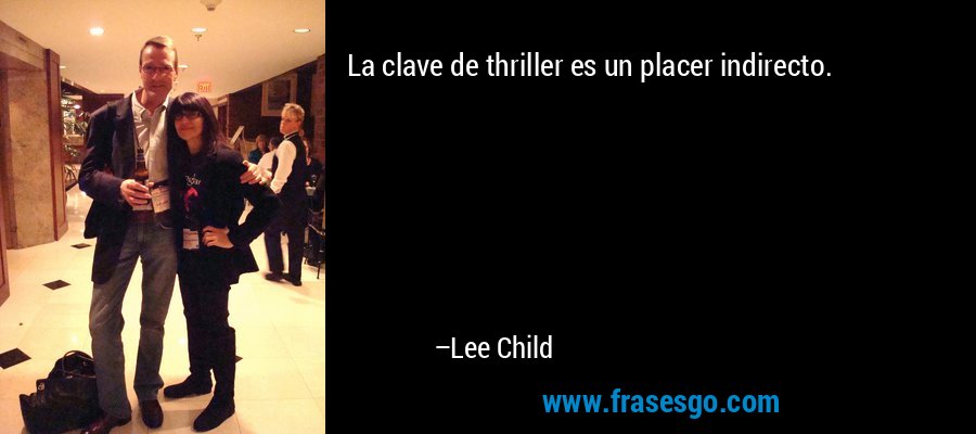 La clave de thriller es un placer indirecto. – Lee Child