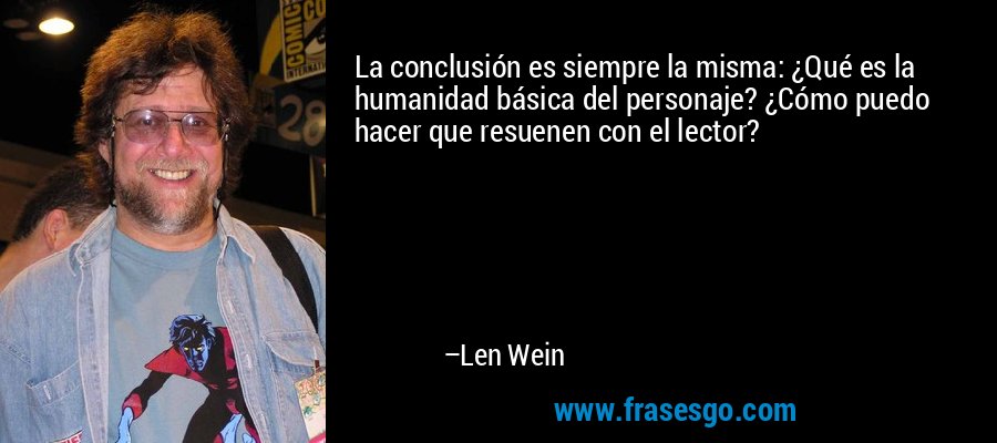 La conclusión es siempre la misma: ¿Qué es la humanidad básica del personaje? ¿Cómo puedo hacer que resuenen con el lector? – Len Wein