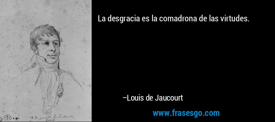 La desgracia es la comadrona de las virtudes. – Louis de Jaucourt
