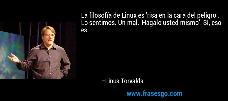 La filosofía de Linux es 'risa en la cara del peligro'. Lo sentimos. Un mal. 'Hágalo usted mismo'. Sí, eso es. – Linus Torvalds