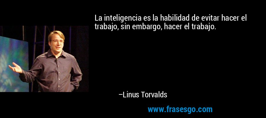 La inteligencia es la habilidad de evitar hacer el trabajo, sin embargo, hacer el trabajo. – Linus Torvalds